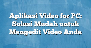 Aplikasi Video for PC: Solusi Mudah untuk Mengedit Video Anda