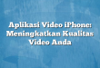 Aplikasi Video iPhone: Meningkatkan Kualitas Video Anda