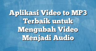 Aplikasi Video to MP3 Terbaik untuk Mengubah Video Menjadi Audio