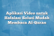 Aplikasi Video untuk Hafalan: Solusi Mudah Membaca Al-Quran