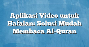 Aplikasi Video untuk Hafalan: Solusi Mudah Membaca Al-Quran