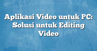 Aplikasi Video untuk PC: Solusi untuk Editing Video