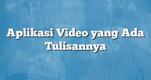 Aplikasi Video yang Ada Tulisannya