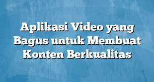 Aplikasi Video yang Bagus untuk Membuat Konten Berkualitas