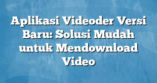 Aplikasi Videoder Versi Baru: Solusi Mudah untuk Mendownload Video