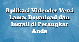 Aplikasi Videoder Versi Lama: Download dan Install di Perangkat Anda