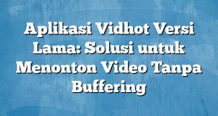 Aplikasi Vidhot Versi Lama: Solusi untuk Menonton Video Tanpa Buffering