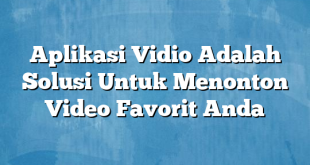 Aplikasi Vidio Adalah Solusi Untuk Menonton Video Favorit Anda