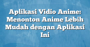 Aplikasi Vidio Anime: Menonton Anime Lebih Mudah dengan Aplikasi Ini