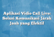 Aplikasi Vidio Call Live: Solusi Komunikasi Jarak Jauh yang Efektif