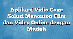 Aplikasi Vidio Com: Solusi Menonton Film dan Video Online dengan Mudah