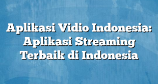 Aplikasi Vidio Indonesia: Aplikasi Streaming Terbaik di Indonesia