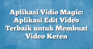 Aplikasi Vidio Magic: Aplikasi Edit Video Terbaik untuk Membuat Video Keren