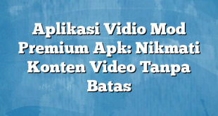 Aplikasi Vidio Mod Premium Apk: Nikmati Konten Video Tanpa Batas