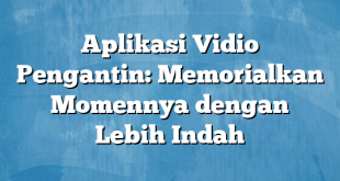 Aplikasi Vidio Pengantin: Memorialkan Momennya dengan Lebih Indah