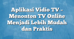 Aplikasi Vidio TV – Menonton TV Online Menjadi Lebih Mudah dan Praktis