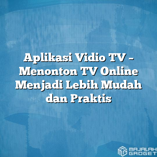 Aplikasi Vidio Tv Menonton Tv Online Menjadi Lebih Mudah Dan Praktis Majalah Gadget 5465