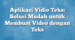 Aplikasi Vidio Teks: Solusi Mudah untuk Membuat Video dengan Teks