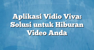 Aplikasi Vidio Viva: Solusi untuk Hiburan Video Anda