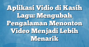 Aplikasi Vidio di Kasih Lagu: Mengubah Pengalaman Menonton Video Menjadi Lebih Menarik