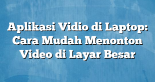 Aplikasi Vidio di Laptop: Cara Mudah Menonton Video di Layar Besar