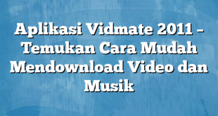 Aplikasi Vidmate 2011 – Temukan Cara Mudah Mendownload Video dan Musik