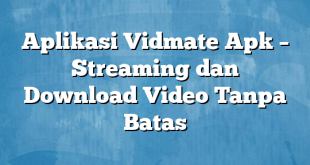 Aplikasi Vidmate Apk – Streaming dan Download Video Tanpa Batas