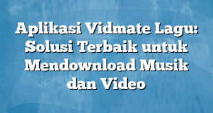 Aplikasi Vidmate Lagu: Solusi Terbaik untuk Mendownload Musik dan Video