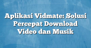 Aplikasi Vidmate: Solusi Percepat Download Video dan Musik