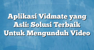 Aplikasi Vidmate yang Asli: Solusi Terbaik Untuk Mengunduh Video