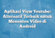Aplikasi View Youtube: Alternatif Terbaik untuk Menonton Video di Android