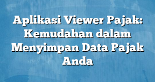 Aplikasi Viewer Pajak: Kemudahan dalam Menyimpan Data Pajak Anda