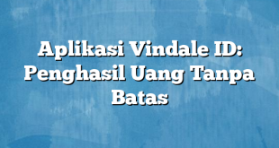 Aplikasi Vindale ID: Penghasil Uang Tanpa Batas