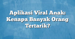 Aplikasi Viral Anak: Kenapa Banyak Orang Tertarik?