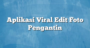 Aplikasi Viral Edit Foto Pengantin