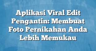 Aplikasi Viral Edit Pengantin: Membuat Foto Pernikahan Anda Lebih Memukau