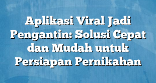 Aplikasi Viral Jadi Pengantin: Solusi Cepat dan Mudah untuk Persiapan Pernikahan