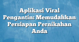 Aplikasi Viral Pengantin: Memudahkan Persiapan Pernikahan Anda