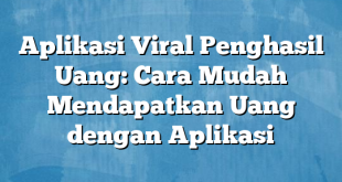 Aplikasi Viral Penghasil Uang: Cara Mudah Mendapatkan Uang dengan Aplikasi