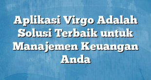 Aplikasi Virgo Adalah Solusi Terbaik untuk Manajemen Keuangan Anda