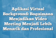 Aplikasi Virtual Background: Bagaimana Menjadikan Video Meeting Menjadi Lebih Menarik dan Profesional