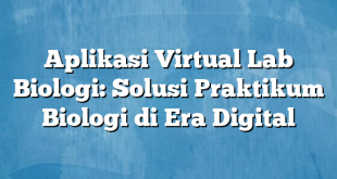 Aplikasi Virtual Lab Biologi: Solusi Praktikum Biologi di Era Digital