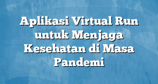 Aplikasi Virtual Run untuk Menjaga Kesehatan di Masa Pandemi