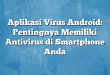 Aplikasi Virus Android: Pentingnya Memiliki Antivirus di Smartphone Anda