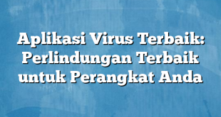 Aplikasi Virus Terbaik: Perlindungan Terbaik untuk Perangkat Anda