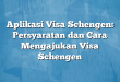 Aplikasi Visa Schengen: Persyaratan dan Cara Mengajukan Visa Schengen