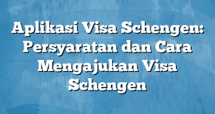 Aplikasi Visa Schengen: Persyaratan dan Cara Mengajukan Visa Schengen