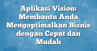 Aplikasi Vision: Membantu Anda Mengoptimalkan Bisnis dengan Cepat dan Mudah