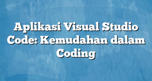 Aplikasi Visual Studio Code: Kemudahan dalam Coding