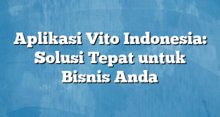 Aplikasi Vito Indonesia: Solusi Tepat untuk Bisnis Anda